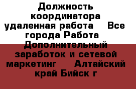 Должность координатора(удаленная работа) - Все города Работа » Дополнительный заработок и сетевой маркетинг   . Алтайский край,Бийск г.